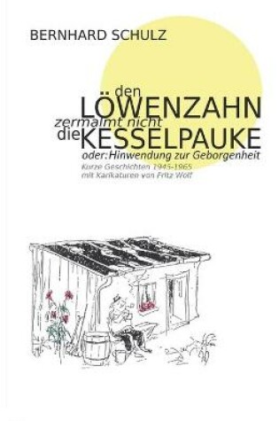 Cover of Den Loewenzahn zermalmt nicht die Kesselpauke oder Hinwendung zur Geborgenheit