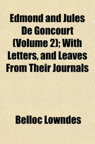 Cover of Edmond and Jules de Goncourt Volume 2; With Letters, and Leaves from Their Journals