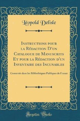 Cover of Instructions Pour La Rédaction d'Un Catalogue de Manuscrits Et Pour La Rédaction d'Un Inventaire Des Incunables