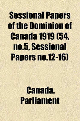 Book cover for Sessional Papers of the Dominion of Canada 1919 (54, No.5, Sessional Papers No.12-16)