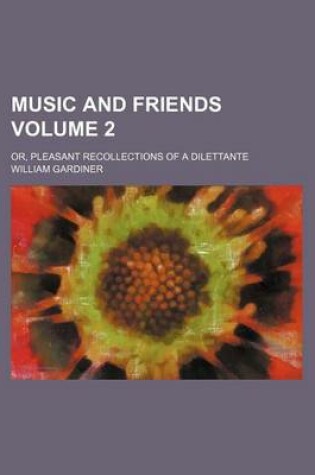 Cover of Music and Friends Volume 2; Or, Pleasant Recollections of a Dilettante