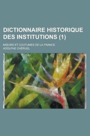 Cover of Dictionnaire Historique Des Institutions; M Urs Et Coutumes de La France (1 )