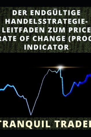 Cover of Der Endgültige Handelsstrategie-Leitfaden Zum Price Rate of Change (Proc) Indicator