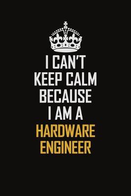 Book cover for I Can't Keep Calm Because I Am A Hardware Engineer