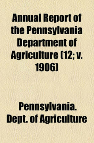 Cover of Annual Report of the Pennsylvania Department of Agriculture Volume 12; V. 1906