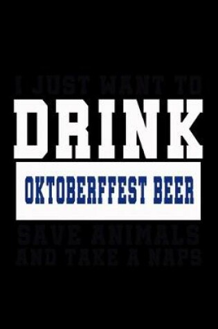 Cover of I Just want to Drink Oktoberfest Beer, save animals, and take a naps