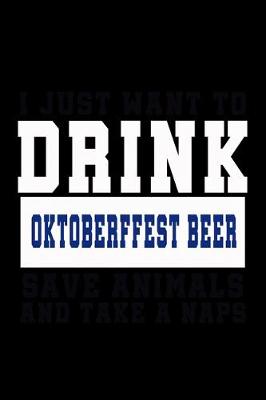 Book cover for I Just want to Drink Oktoberfest Beer, save animals, and take a naps