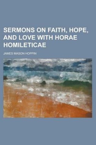 Cover of Sermons on Faith, Hope, and Love with Horae Homileticae