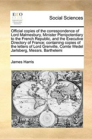 Cover of Official Copies of the Correspondence of Lord Malmesbury, Minister Plenipotentiary to the French Republic, and the Executive Directory of France; Containing Copies of the Letters of Lord Grenville, Comte Wedel Jarlsberg, Messrs. Barthelemi