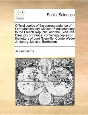 Book cover for Official Copies of the Correspondence of Lord Malmesbury, Minister Plenipotentiary to the French Republic, and the Executive Directory of France; Containing Copies of the Letters of Lord Grenville, Comte Wedel Jarlsberg, Messrs. Barthelemi