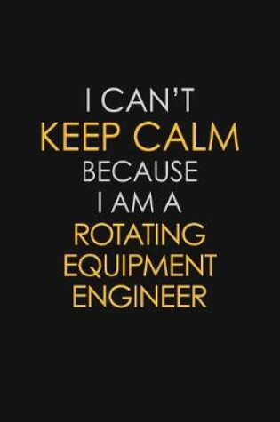 Cover of I Can't Keep Calm Because I Am A Rotating Equipment Engineer