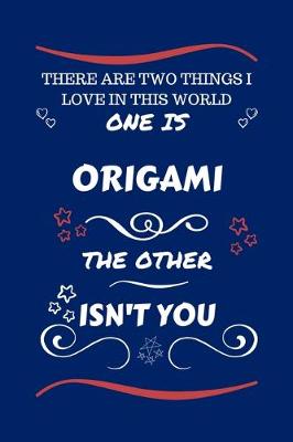 Book cover for There Are Two Things I Love In This World One Is Origami The Other Isn't You
