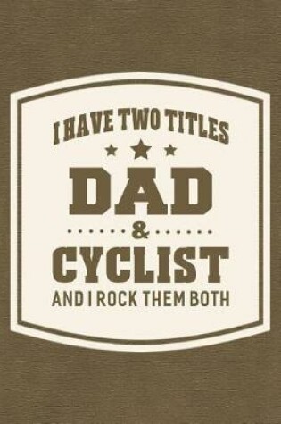 Cover of I Have Two Titles Dad & Cyclist And I Rock Them Both