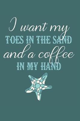 Cover of I Want My Toes in the Sand and a Coffee in My Hand