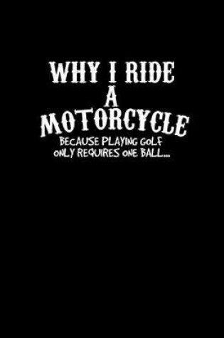 Cover of Why I ride a motorcycle because playing golf only requires one ball