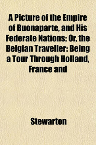 Cover of A Picture of the Empire of Buonaparte, and His Federate Nations; Or, the Belgian Traveller