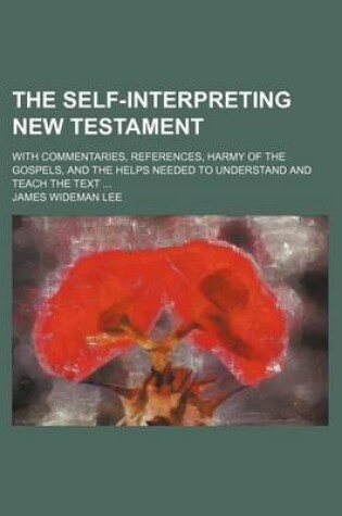 Cover of The Self-Interpreting New Testament; With Commentaries, References, Harmy of the Gospels, and the Helps Needed to Understand and Teach the Text