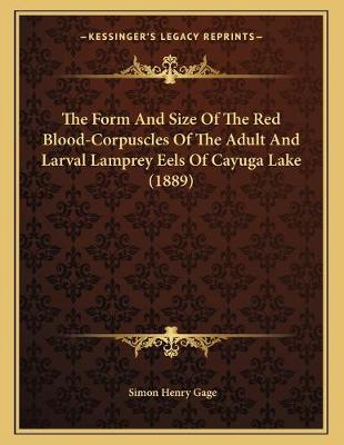 Book cover for The Form And Size Of The Red Blood-Corpuscles Of The Adult And Larval Lamprey Eels Of Cayuga Lake (1889)