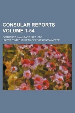 Cover of Consular Reports Volume 1-54; Commerce, Manufactures, Etc