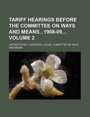 Book cover for Tariff Hearings Before the Committee on Ways and Means1908-09 Volume 2