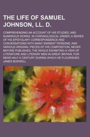 Cover of The Life of Samuel Johnson, LL. D. (Volume 5); Comprehending an Account of His Studies, and Numerous Works, in Chronological Order a Series of His Epistolary Correspondence and Conversations with Many Eminent Persons and Various Original Pieces of His Com