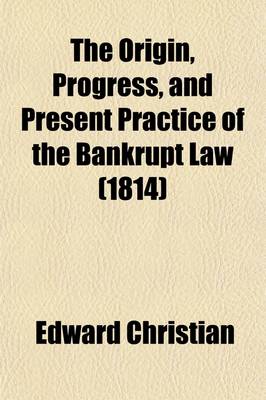 Book cover for The Origin, Progress, and Present Practice of the Bankrupt Law (Volume 1); Both in England and in Ireland