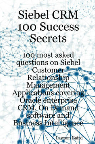 Cover of Siebel Crm 100 Success Secrets - 100 Most Asked Questions on Siebel Customer Relationship Management Applications Covering Oracle Enterprise Crm, on D