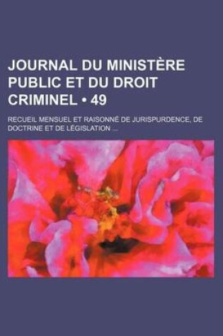 Cover of Journal Du Ministere Public Et Du Droit Criminel (49); Recueil Mensuel Et Raisonne de Jurispurdence, de Doctrine Et de Legislation