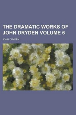 Cover of The Dramatic Works of John Dryden Volume 6