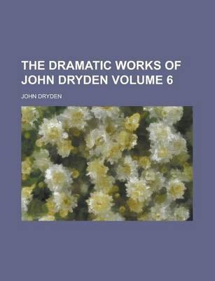 Book cover for The Dramatic Works of John Dryden Volume 6