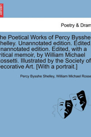 Cover of The Poetical Works of Percy Bysshe Shelley. Unannotated edition. Edited, Unannotated edition. Edited, with a critical memoir, by William Michael Rossetti. Illustrated by the Society of Decorative Art. [With a portrait.]