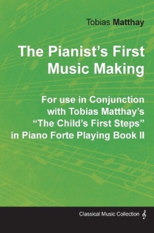 Cover of The Pianist's First Music Making - For use in Conjunction with Tobias Matthay's The Child's First Steps in Piano Forte Playing - Book II