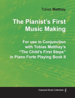 Book cover for The Pianist's First Music Making - For use in Conjunction with Tobias Matthay's The Child's First Steps in Piano Forte Playing - Book II