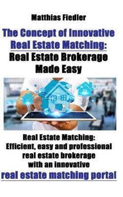 Book cover for The Concept of Innovative Real Estate Matching: Real Estate Brokerage Made Easy: Real Estate Matching