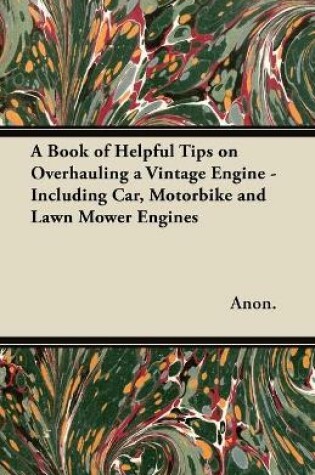 Cover of A Book of Helpful Tips on Overhauling a Vintage Engine - Including Car, Motorbike and Lawn Mower Engines