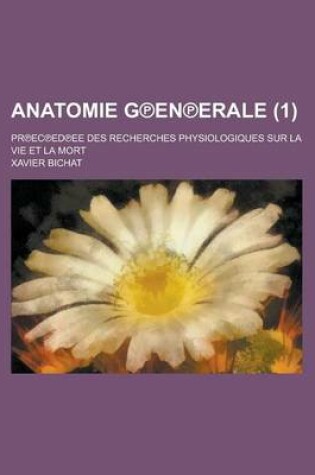 Cover of Anatomie G En Erale (1 ); PR EC Ed Ee Des Recherches Physiologiques Sur La Vie Et La Mort