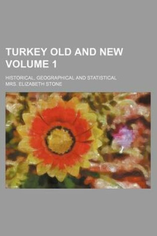 Cover of Turkey Old and New Volume 1; Historical, Geographical and Statistical