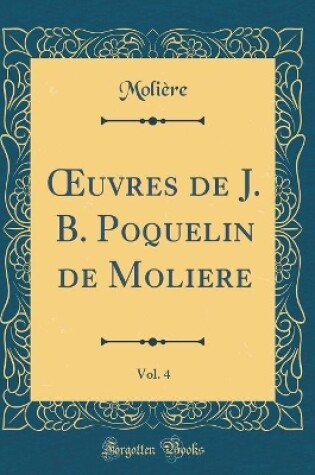 Cover of uvres de J. B. Poquelin de Moliere, Vol. 4 (Classic Reprint)