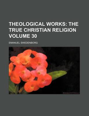 Book cover for Theological Works; The True Christian Religion Volume 30