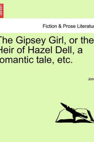 Cover of The Gipsey Girl, or the Heir of Hazel Dell, a Romantic Tale, Etc.