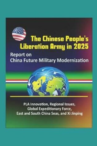 Cover of The Chinese People's Liberation Army in 2025 - Report on China Future Military Modernization, PLA Innovation, Regional Issues, Global Expeditionary Force, East and South China Seas, and Xi Jinping