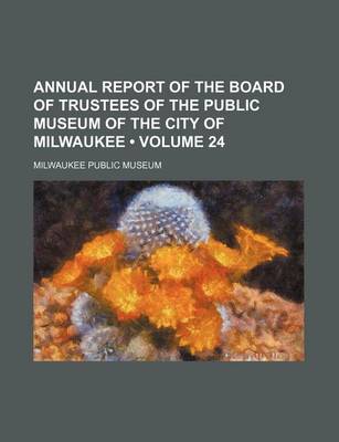 Book cover for Annual Report of the Board of Trustees of the Public Museum of the City of Milwaukee (Volume 24)