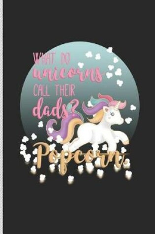 Cover of What Do Unicorns Call Their Dads? Popcorn