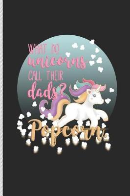 Book cover for What Do Unicorns Call Their Dads? Popcorn