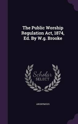 Book cover for The Public Worship Regulation ACT, 1874, Ed. by W.G. Brooke