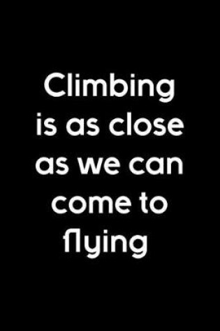 Cover of Climbing Is As Close As We Can Come To Flying