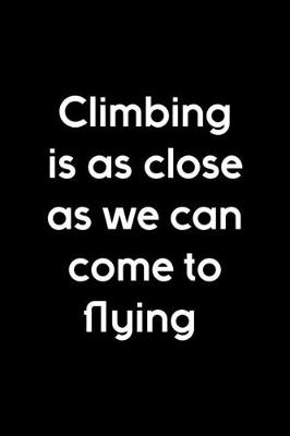 Book cover for Climbing Is As Close As We Can Come To Flying