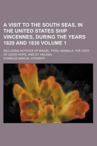 Cover of A Visit to the South Seas, in the United States Ship Vincennes, During the Years 1829 and 1830; Including Notices of Brazil, Peru, Manilla, the Cape of Good Hope, and St. Helena Volume 1