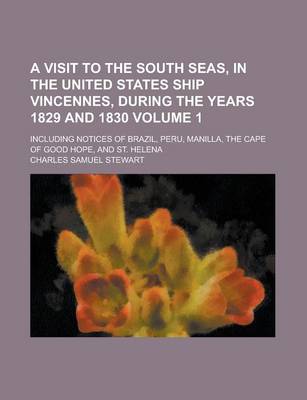 Book cover for A Visit to the South Seas, in the United States Ship Vincennes, During the Years 1829 and 1830; Including Notices of Brazil, Peru, Manilla, the Cape of Good Hope, and St. Helena Volume 1