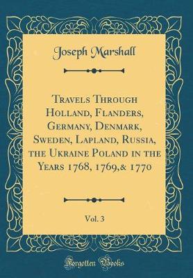 Book cover for Travels Through Holland, Flanders, Germany, Denmark, Sweden, Lapland, Russia, the Ukraine Poland in the Years 1768, 1769,& 1770, Vol. 3 (Classic Reprint)